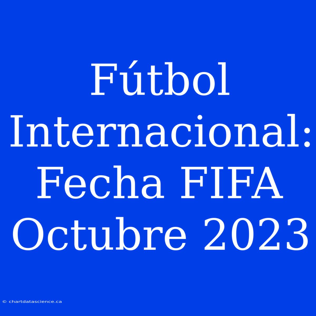 Fútbol Internacional: Fecha FIFA Octubre 2023