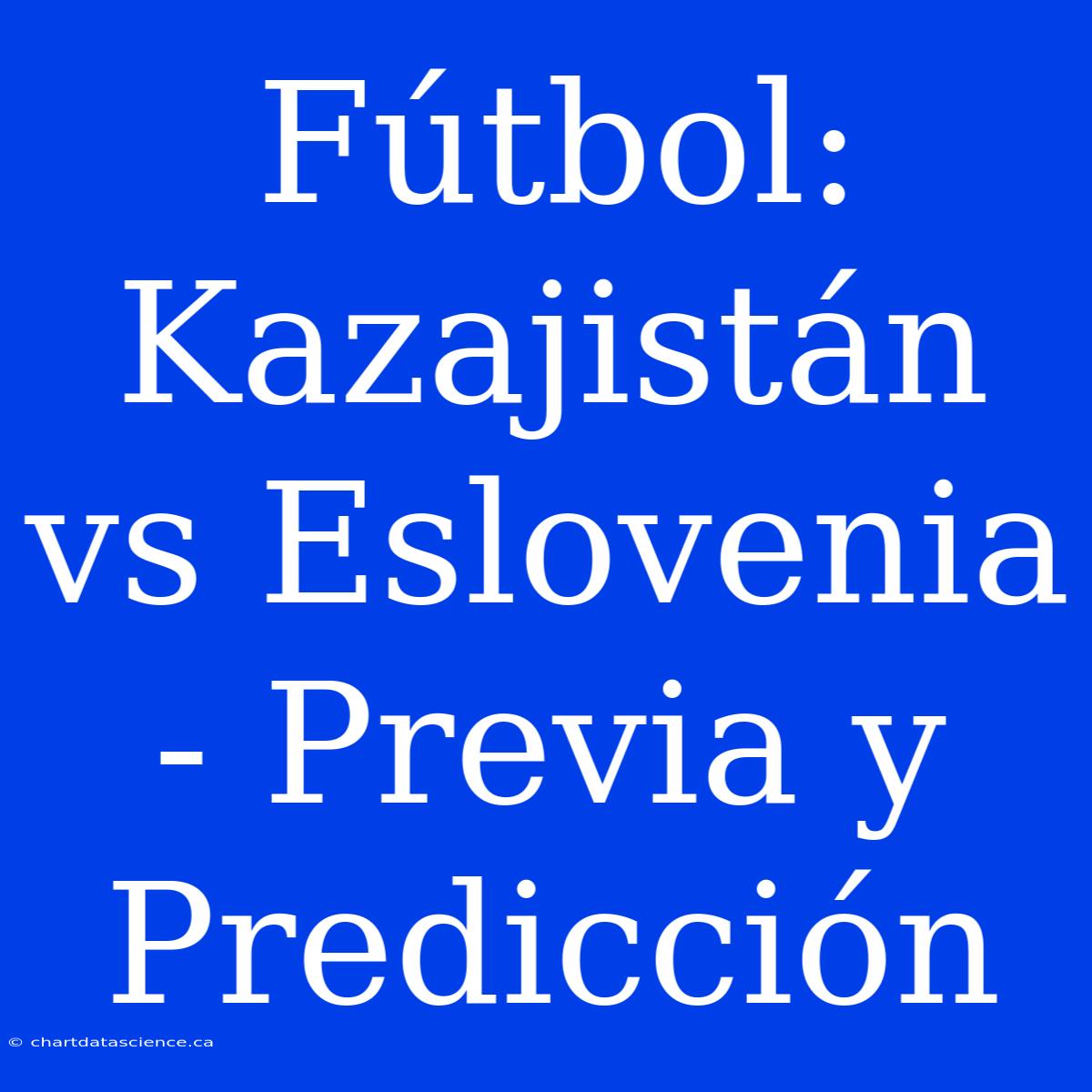 Fútbol: Kazajistán Vs Eslovenia - Previa Y Predicción