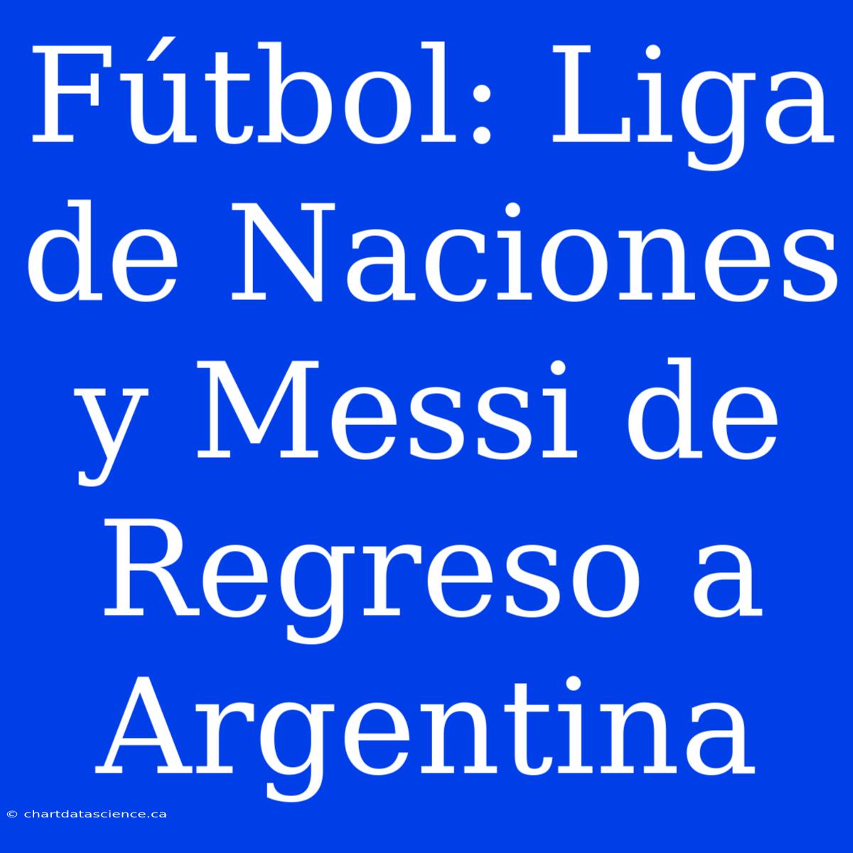 Fútbol: Liga De Naciones Y Messi De Regreso A Argentina