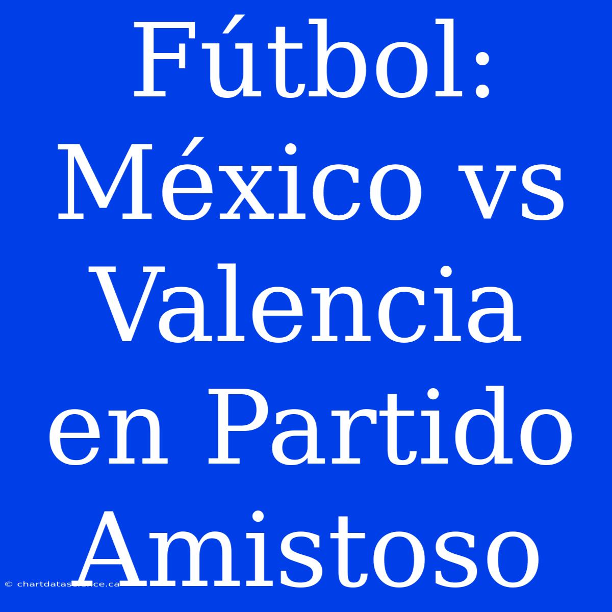 Fútbol: México Vs Valencia En Partido Amistoso