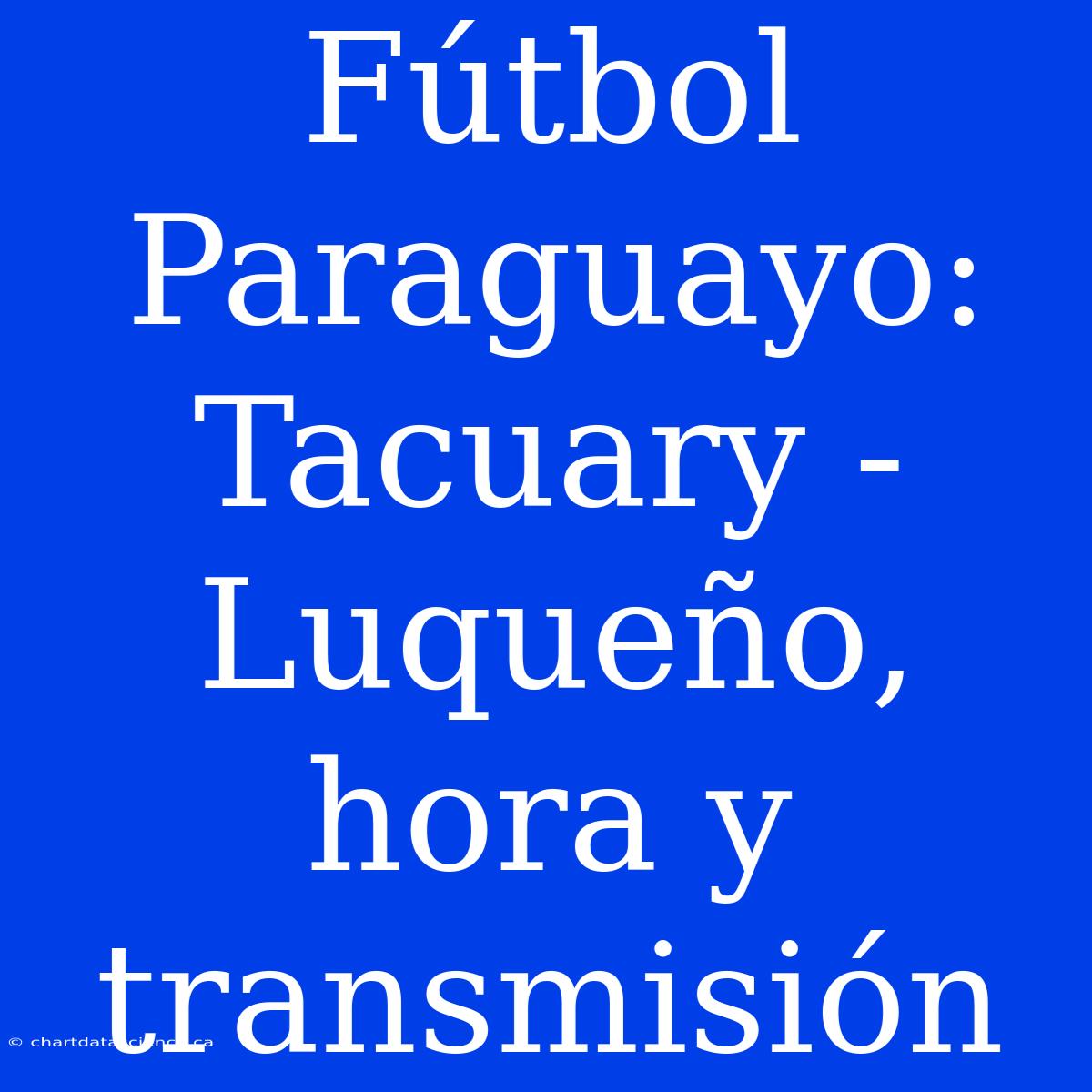 Fútbol Paraguayo: Tacuary - Luqueño, Hora Y Transmisión