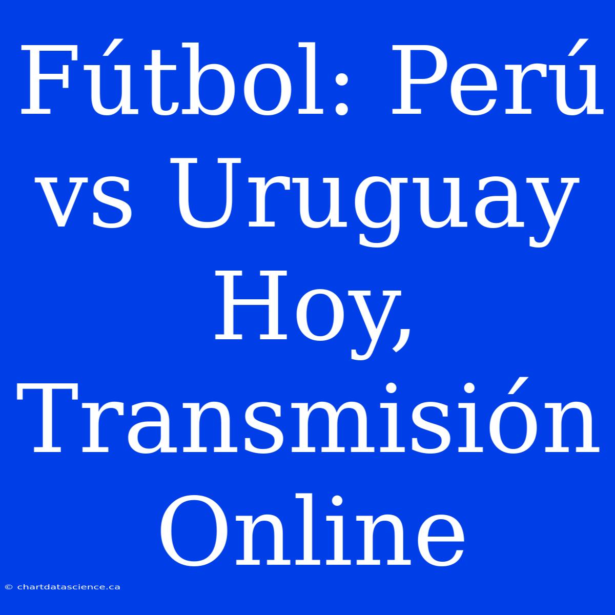 Fútbol: Perú Vs Uruguay Hoy, Transmisión Online