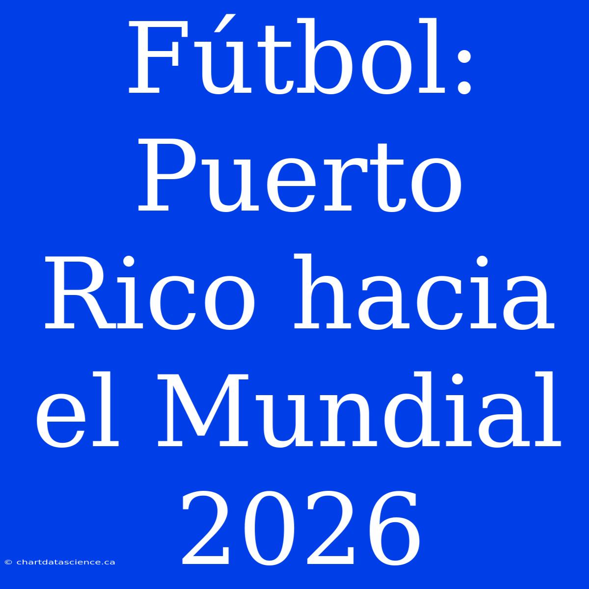 Fútbol: Puerto Rico Hacia El Mundial 2026