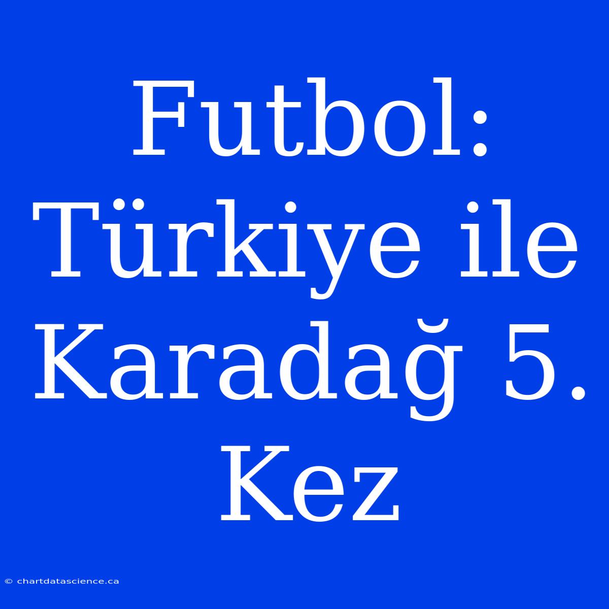 Futbol: Türkiye Ile Karadağ 5. Kez