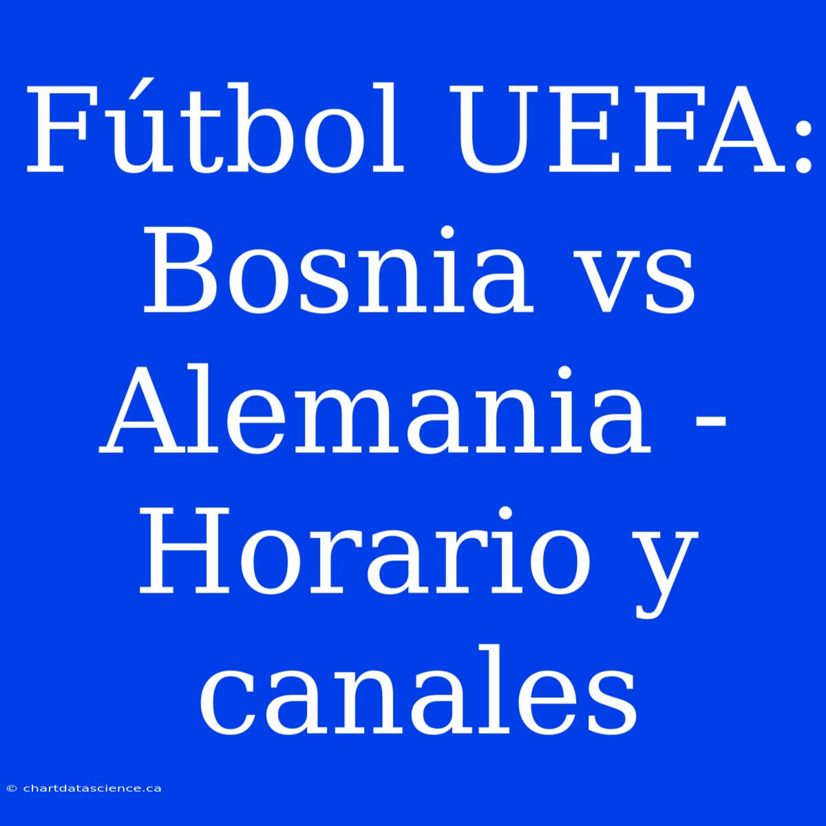 Fútbol UEFA: Bosnia Vs Alemania - Horario Y Canales