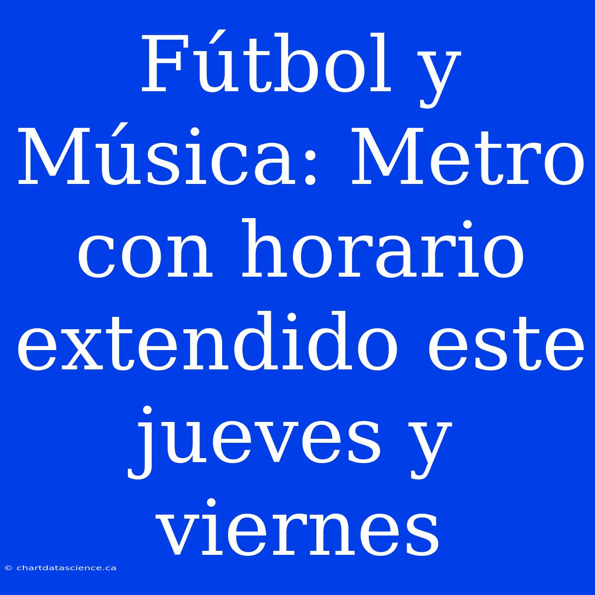 Fútbol Y Música: Metro Con Horario Extendido Este Jueves Y Viernes