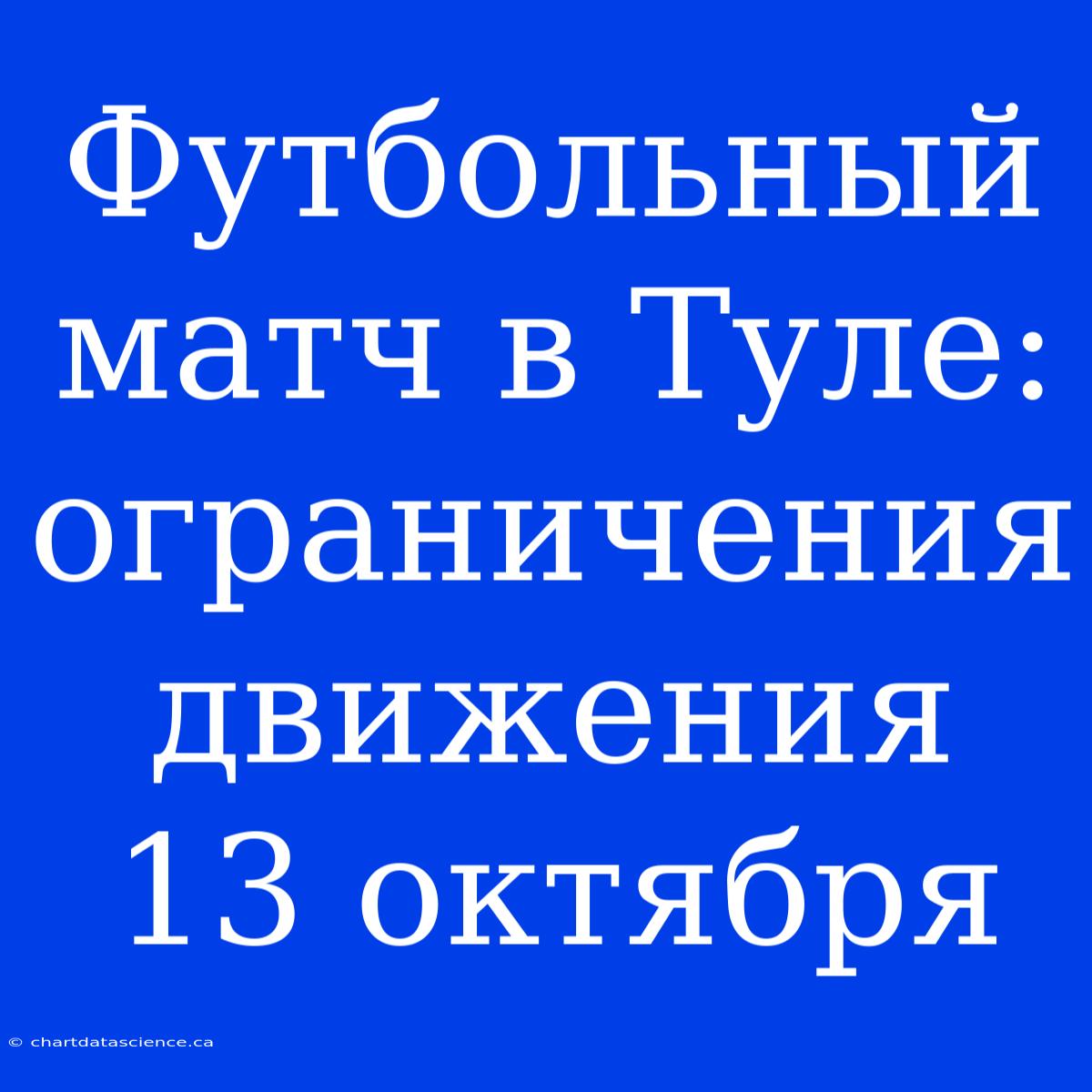 Футбольный Матч В Туле: Ограничения Движения 13 Октября