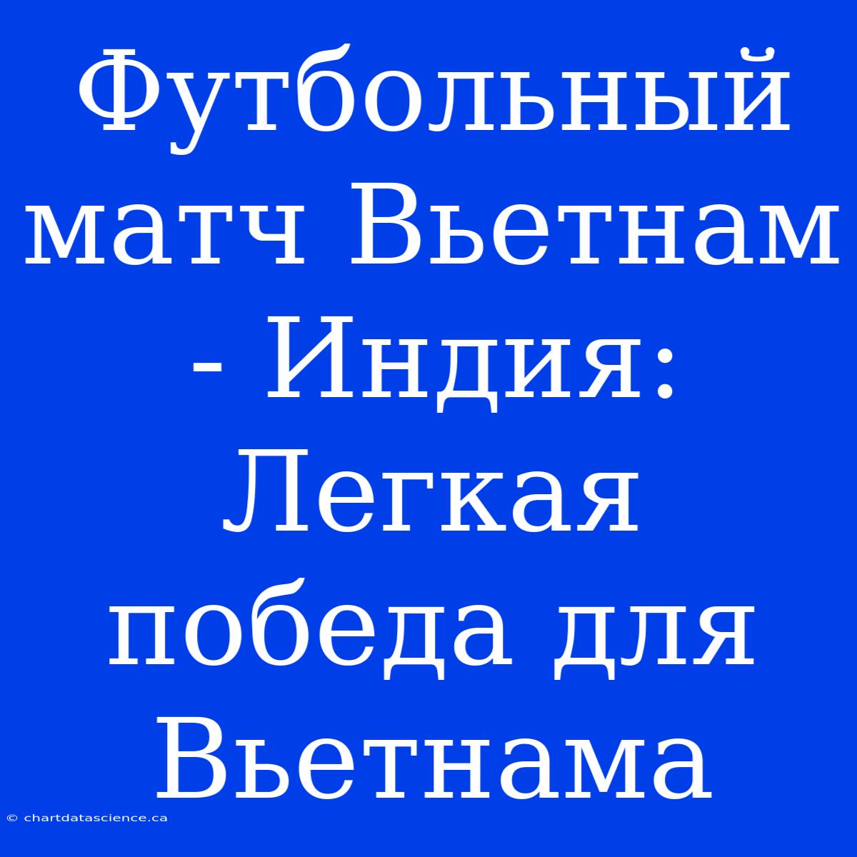 Футбольный Матч Вьетнам - Индия:  Легкая Победа Для Вьетнама