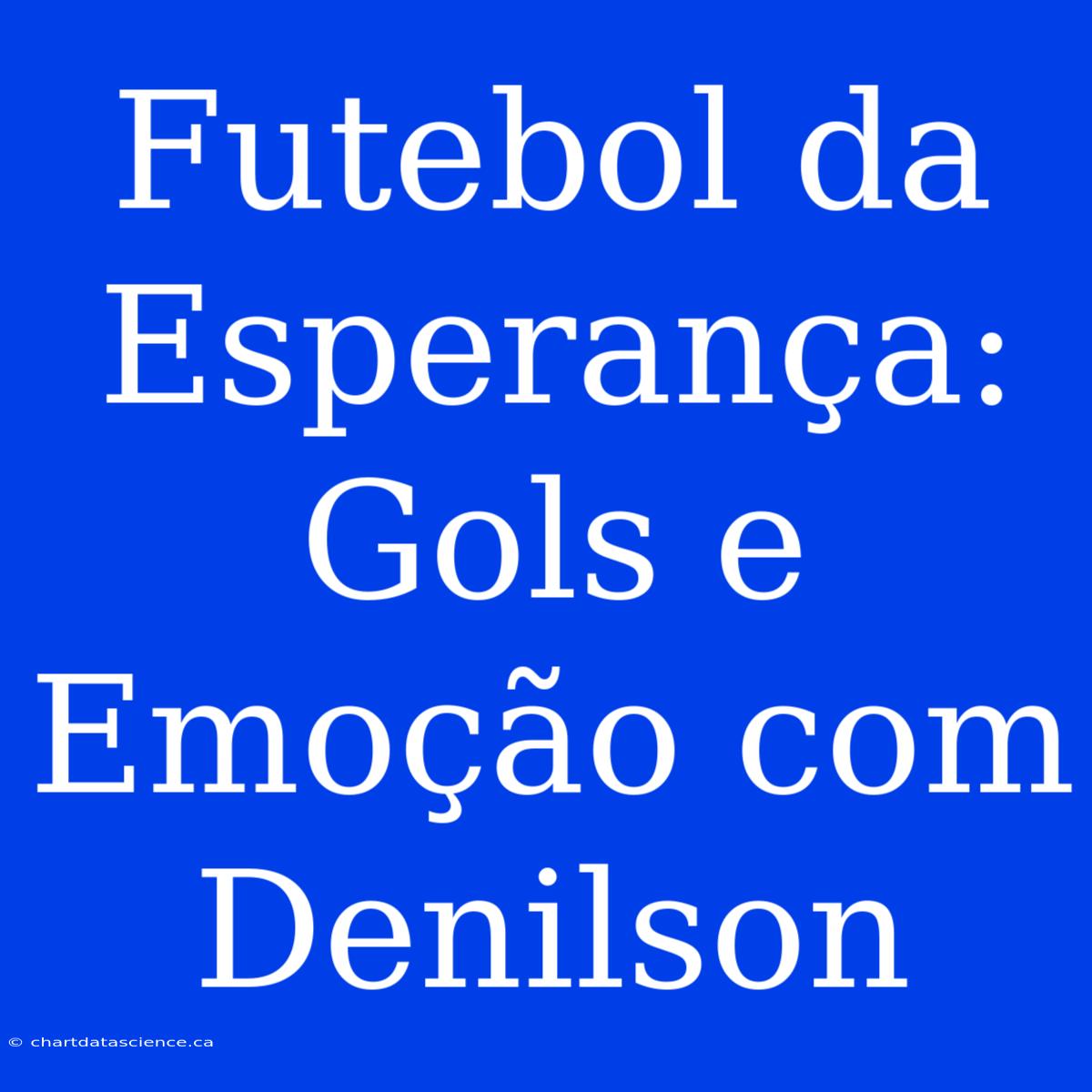 Futebol Da Esperança: Gols E Emoção Com Denilson