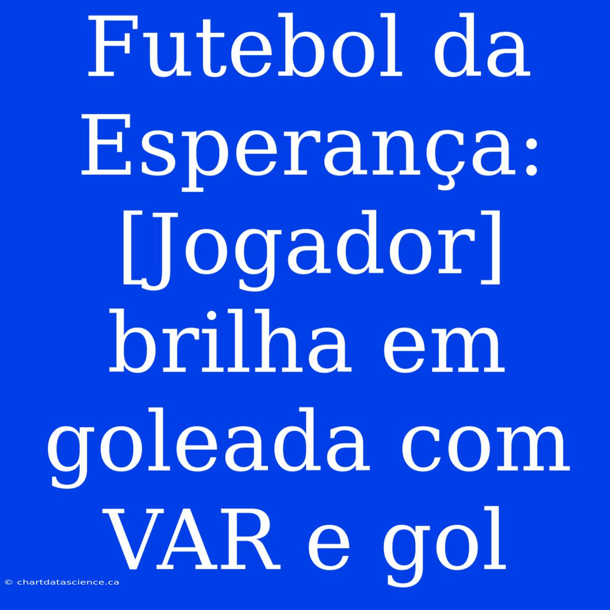 Futebol Da Esperança: [Jogador] Brilha Em Goleada Com VAR E Gol