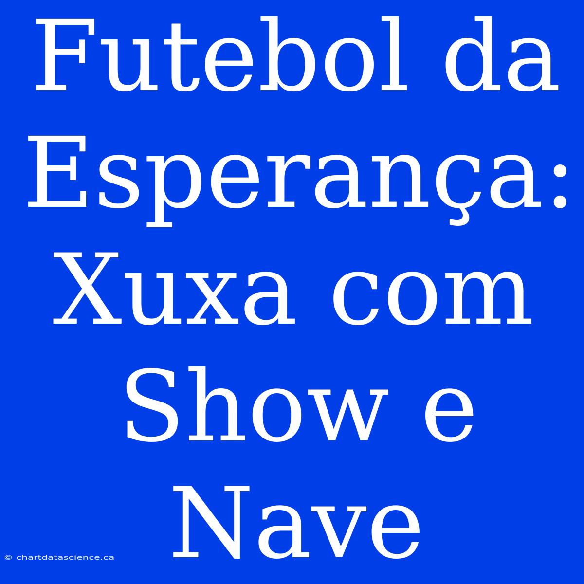 Futebol Da Esperança: Xuxa Com Show E Nave