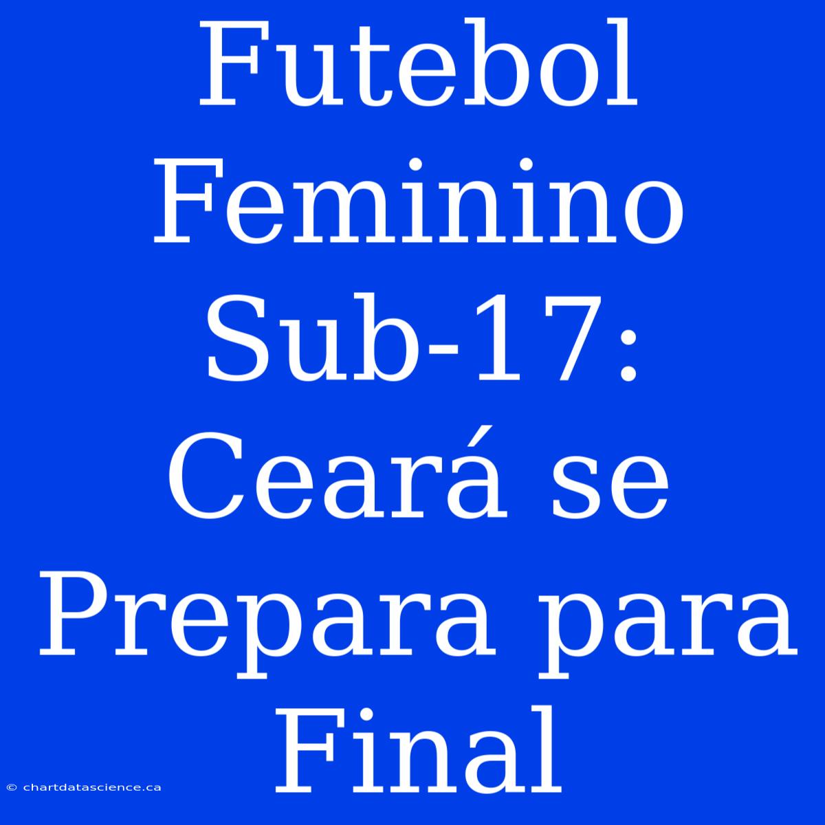 Futebol Feminino Sub-17: Ceará Se Prepara Para Final