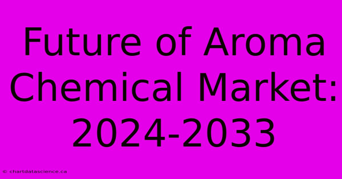 Future Of Aroma Chemical Market: 2024-2033