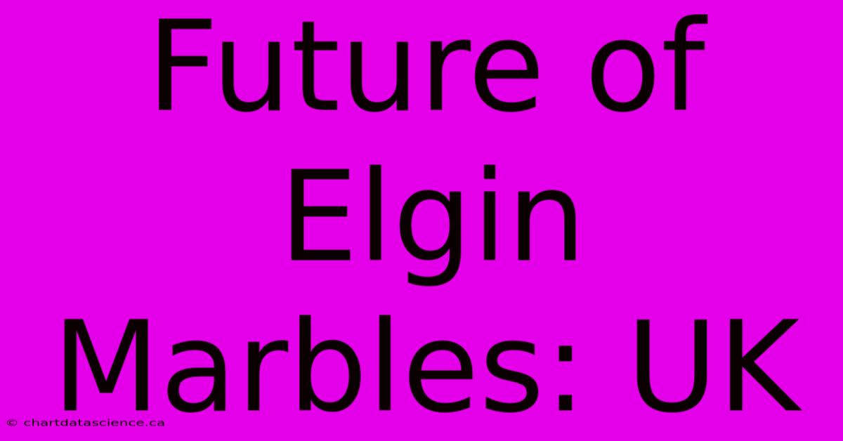 Future Of Elgin Marbles: UK