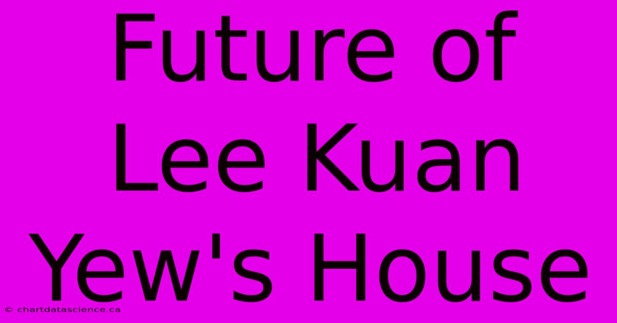 Future Of Lee Kuan Yew's House