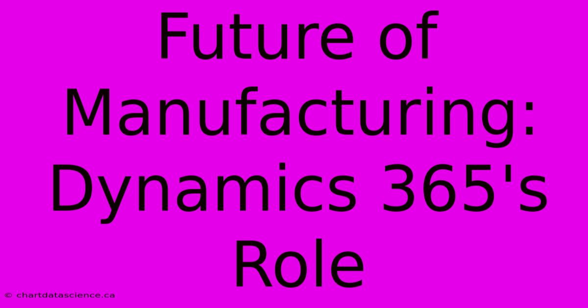 Future Of Manufacturing: Dynamics 365's Role