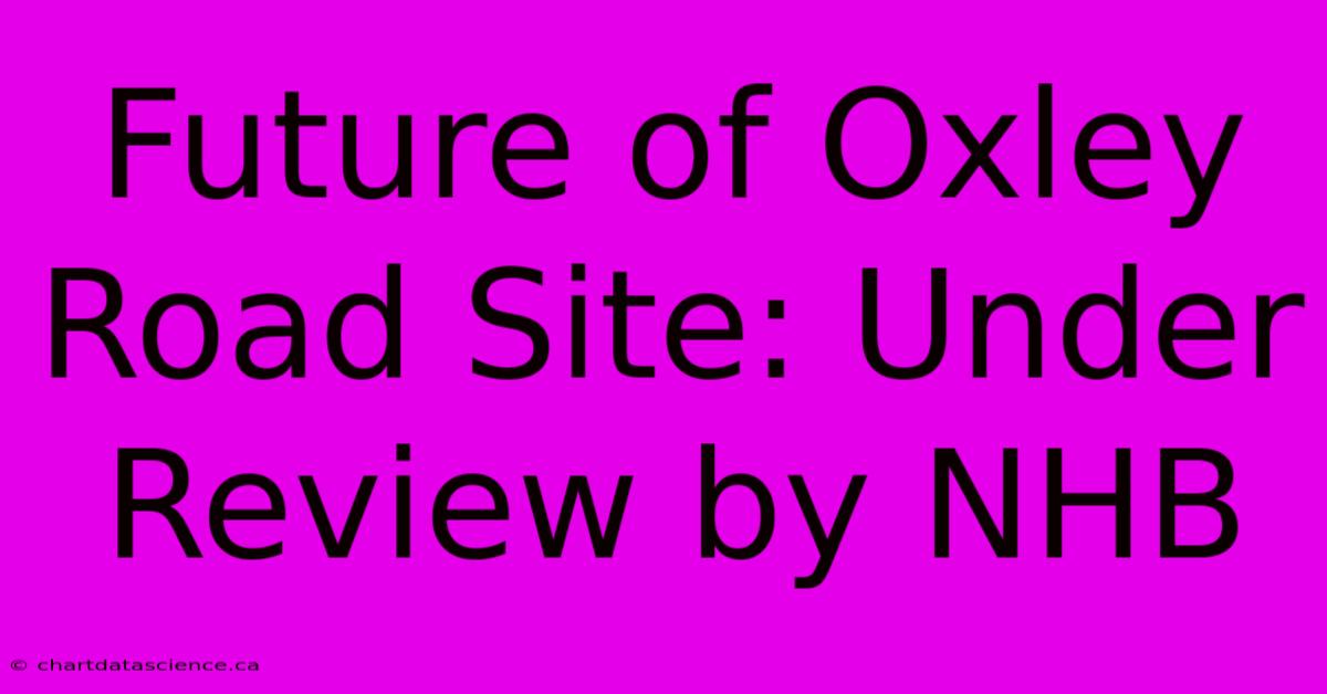 Future Of Oxley Road Site: Under Review By NHB 