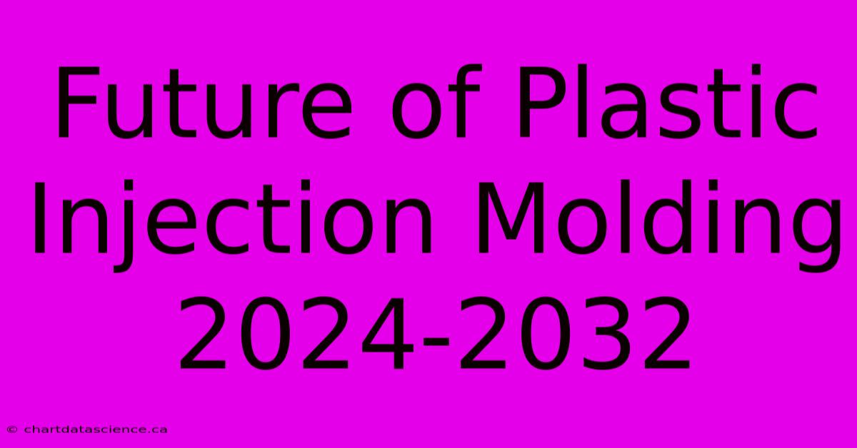 Future Of Plastic Injection Molding 2024-2032