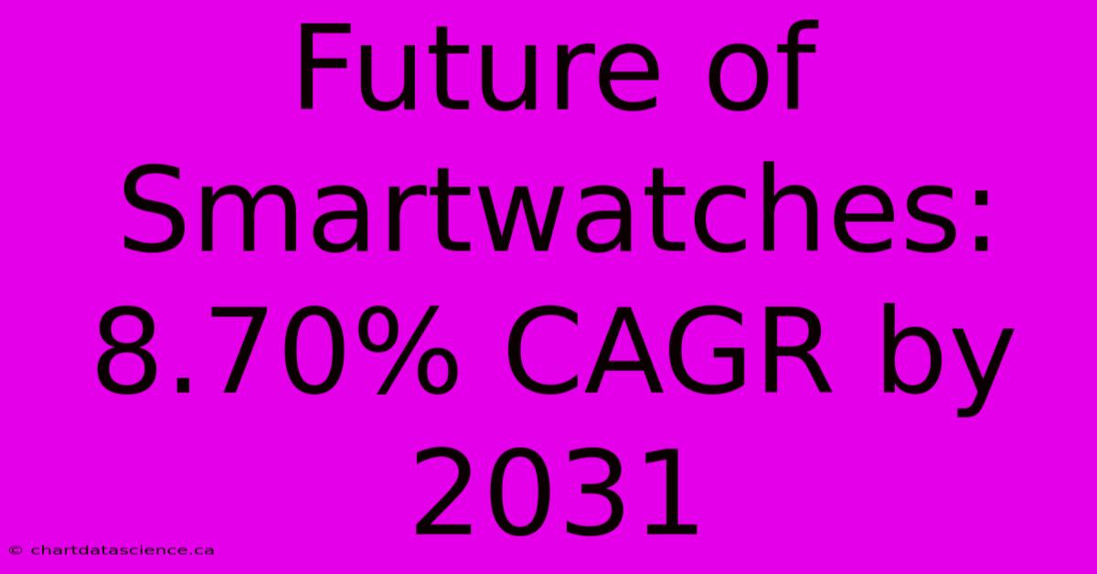 Future Of Smartwatches: 8.70% CAGR By 2031