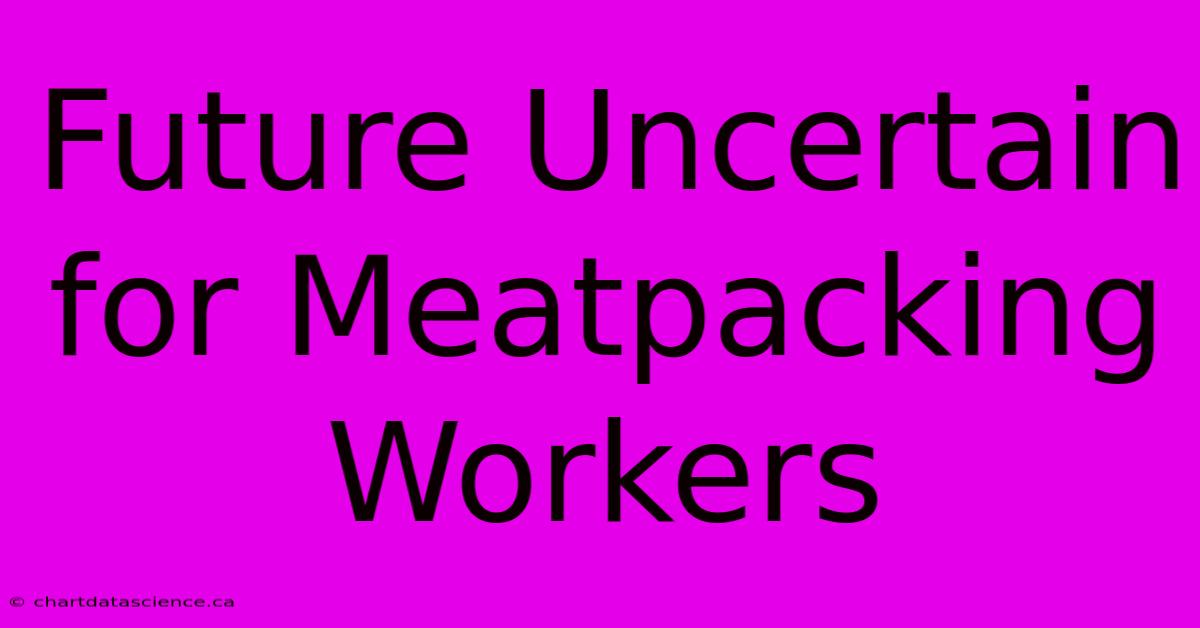 Future Uncertain For Meatpacking Workers 