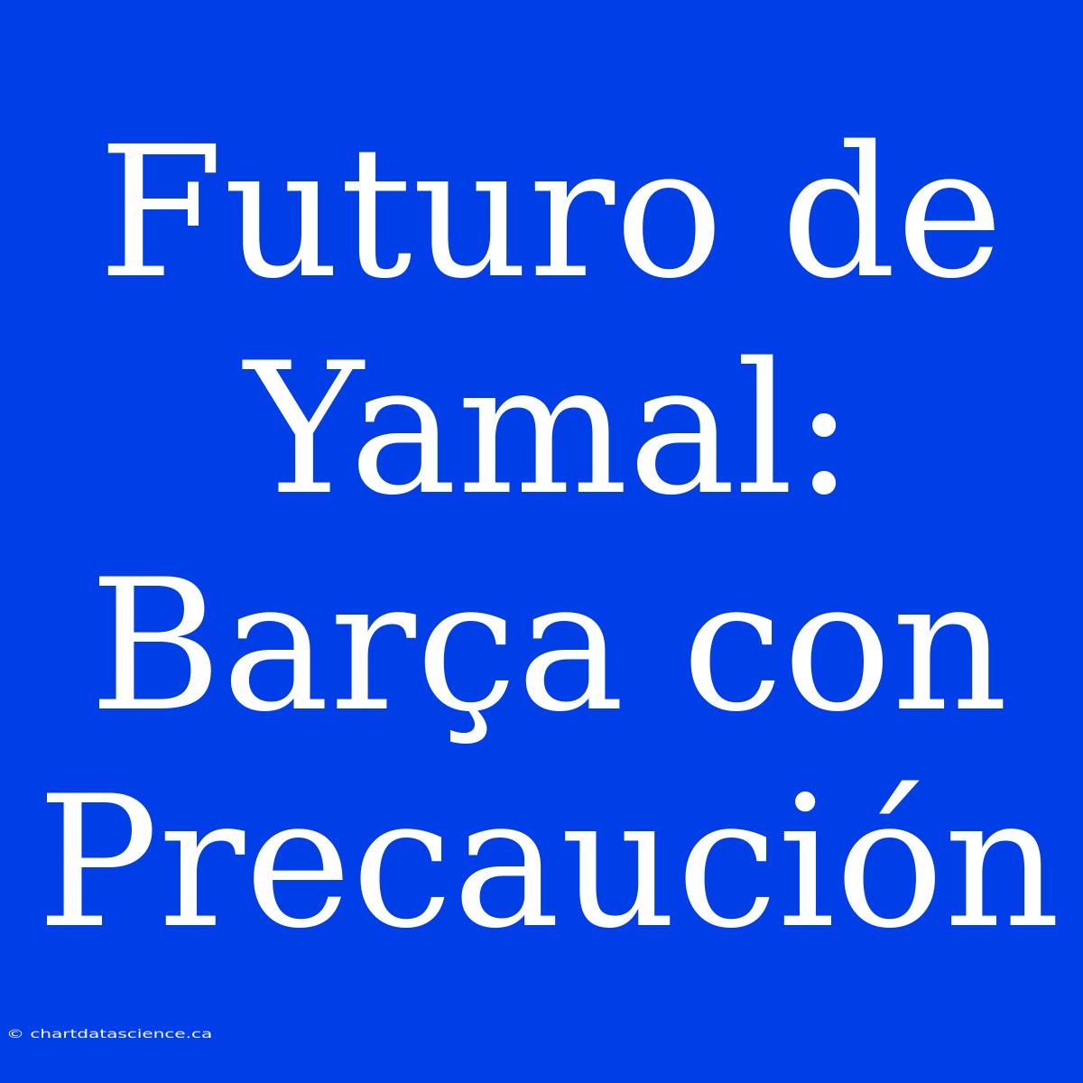 Futuro De Yamal: Barça Con Precaución