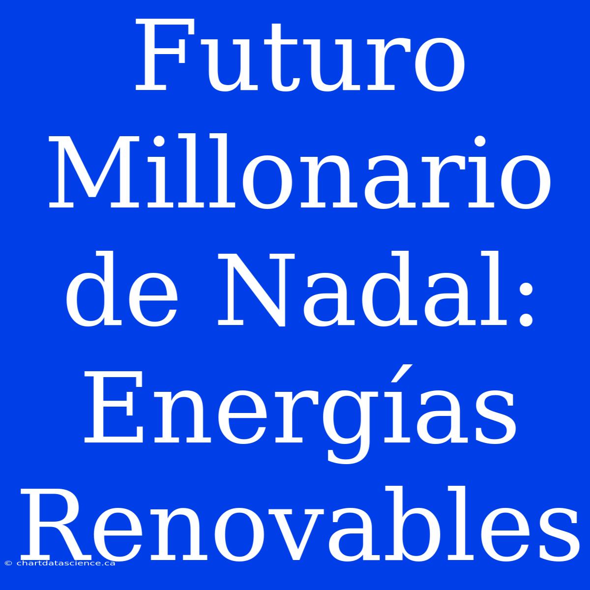 Futuro Millonario De Nadal: Energías Renovables