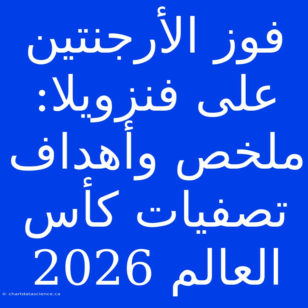 فوز الأرجنتين على فنزويلا: ملخص وأهداف تصفيات كأس العالم 2026