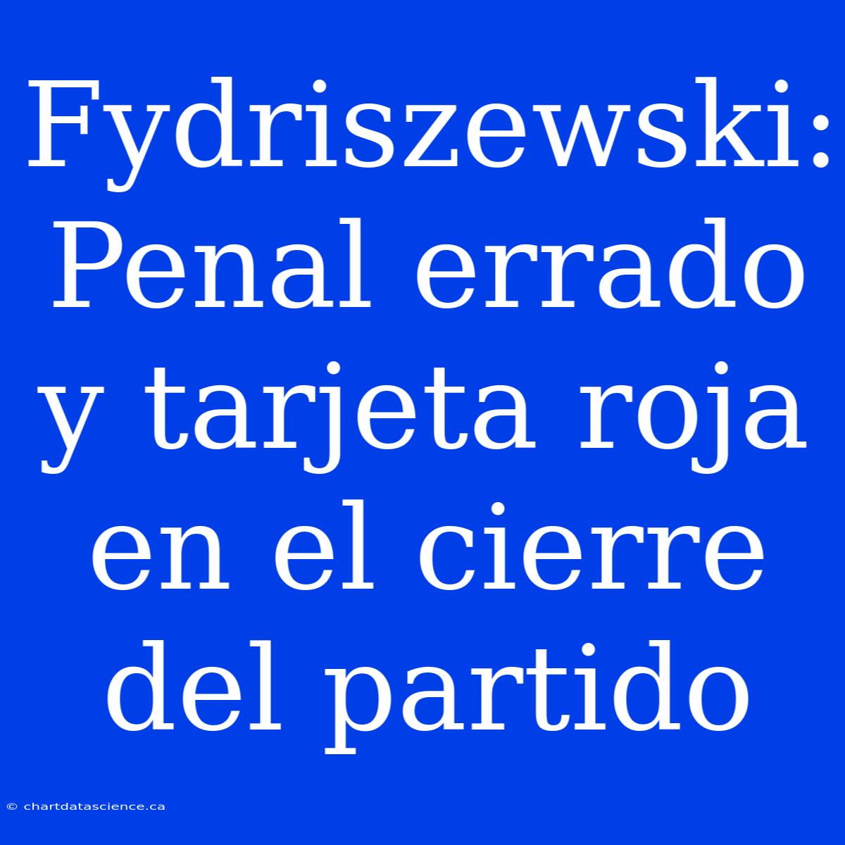 Fydriszewski: Penal Errado Y Tarjeta Roja En El Cierre Del Partido