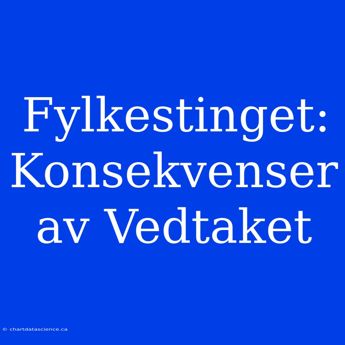 Fylkestinget: Konsekvenser Av Vedtaket