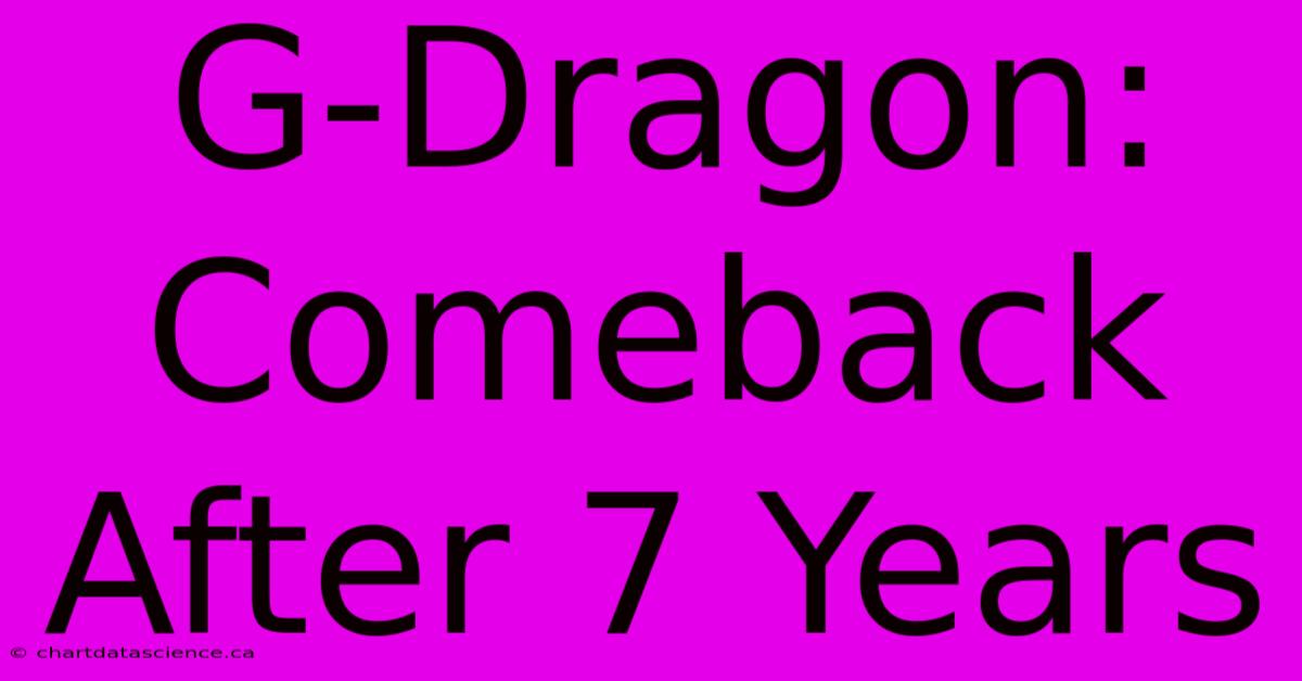 G-Dragon: Comeback After 7 Years