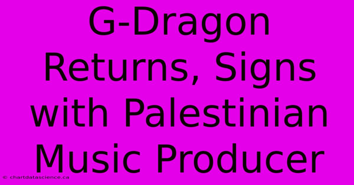 G-Dragon Returns, Signs With Palestinian Music Producer