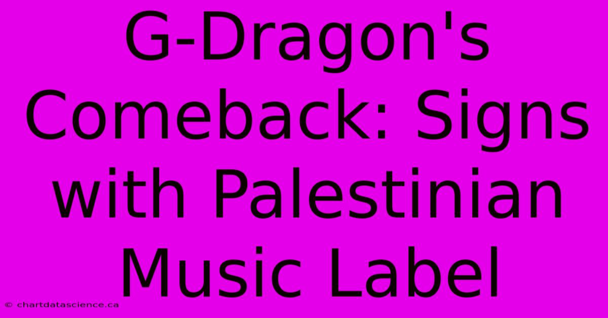 G-Dragon's Comeback: Signs With Palestinian Music Label