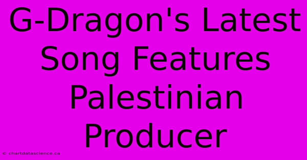 G-Dragon's Latest Song Features Palestinian Producer