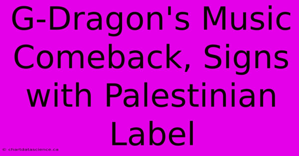 G-Dragon's Music Comeback, Signs With Palestinian Label