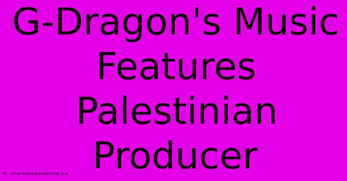 G-Dragon's Music Features Palestinian Producer