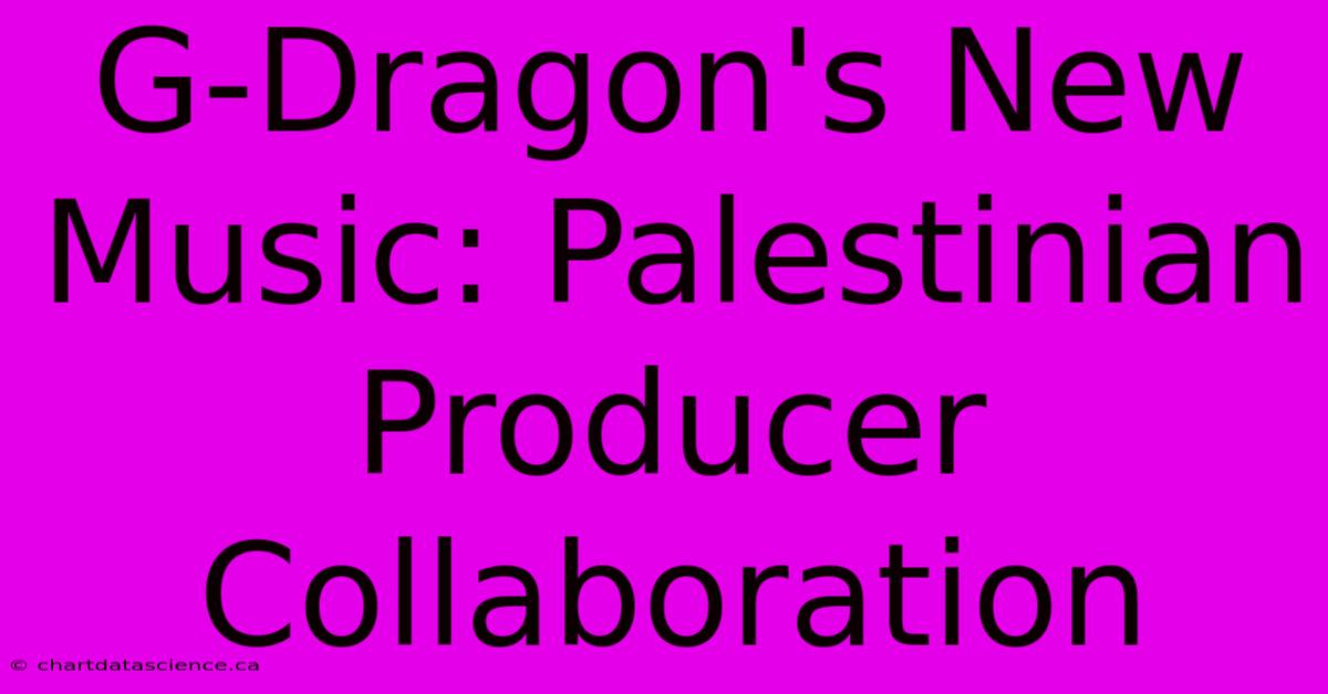 G-Dragon's New Music: Palestinian Producer Collaboration