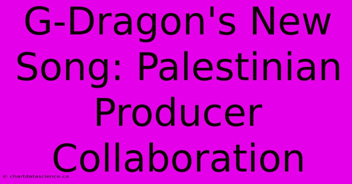 G-Dragon's New Song: Palestinian Producer Collaboration 