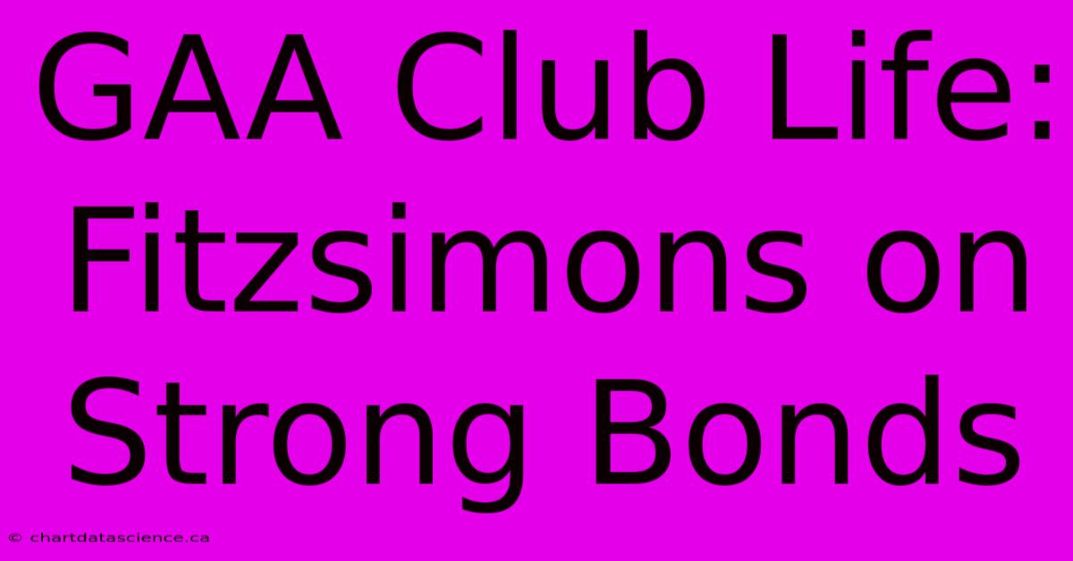 GAA Club Life: Fitzsimons On Strong Bonds 