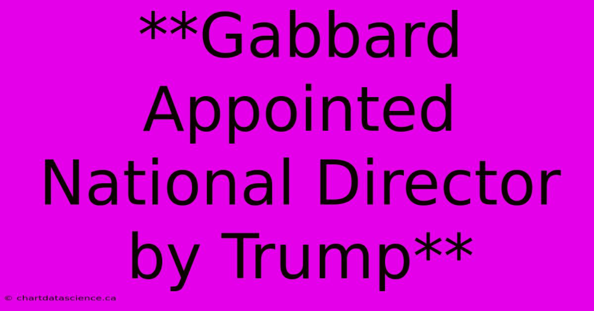 **Gabbard Appointed National Director By Trump**