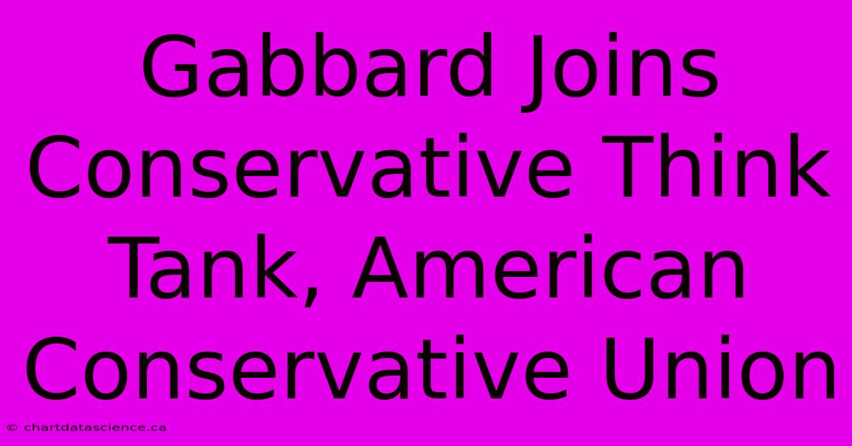 Gabbard Joins Conservative Think Tank, American Conservative Union