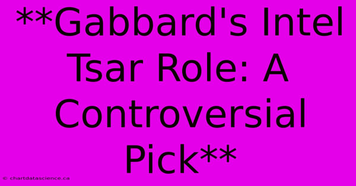 **Gabbard's Intel Tsar Role: A Controversial Pick**