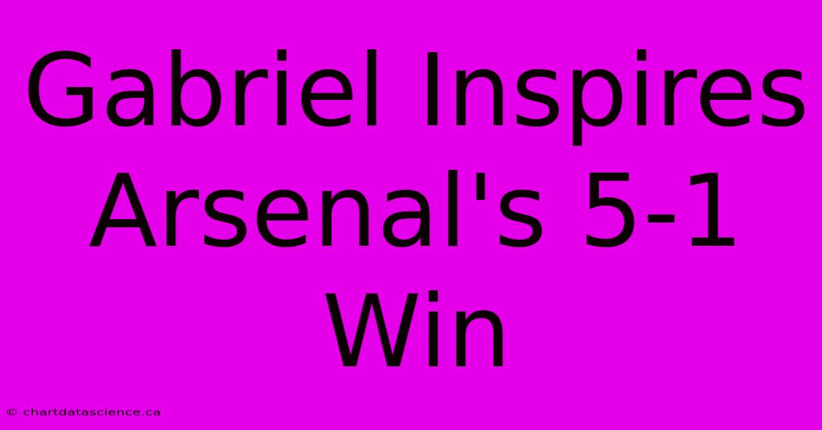 Gabriel Inspires Arsenal's 5-1 Win