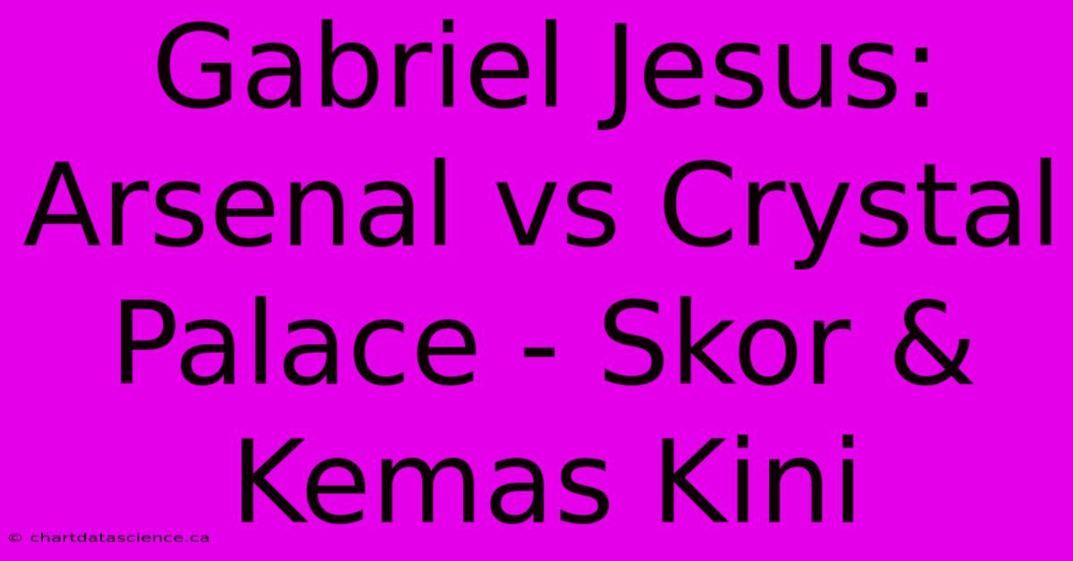 Gabriel Jesus: Arsenal Vs Crystal Palace - Skor & Kemas Kini