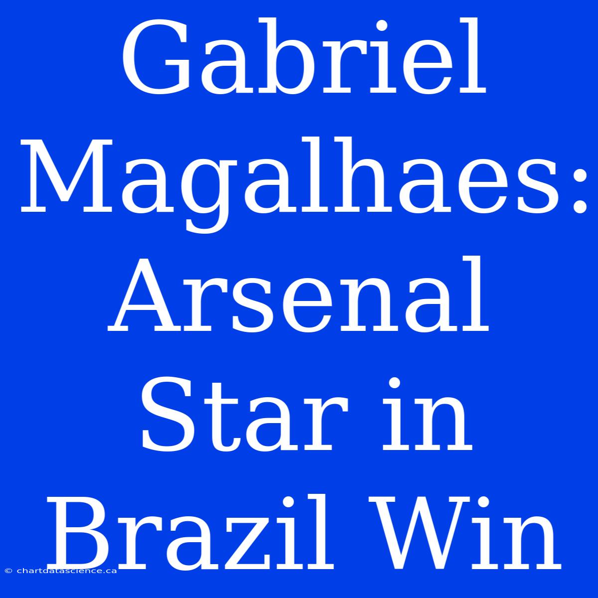 Gabriel Magalhaes: Arsenal Star In Brazil Win