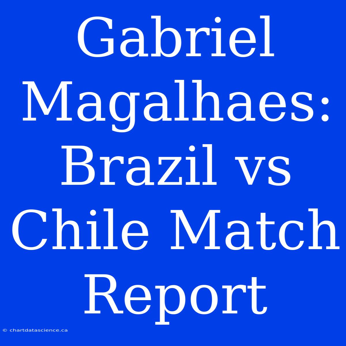 Gabriel Magalhaes: Brazil Vs Chile Match Report