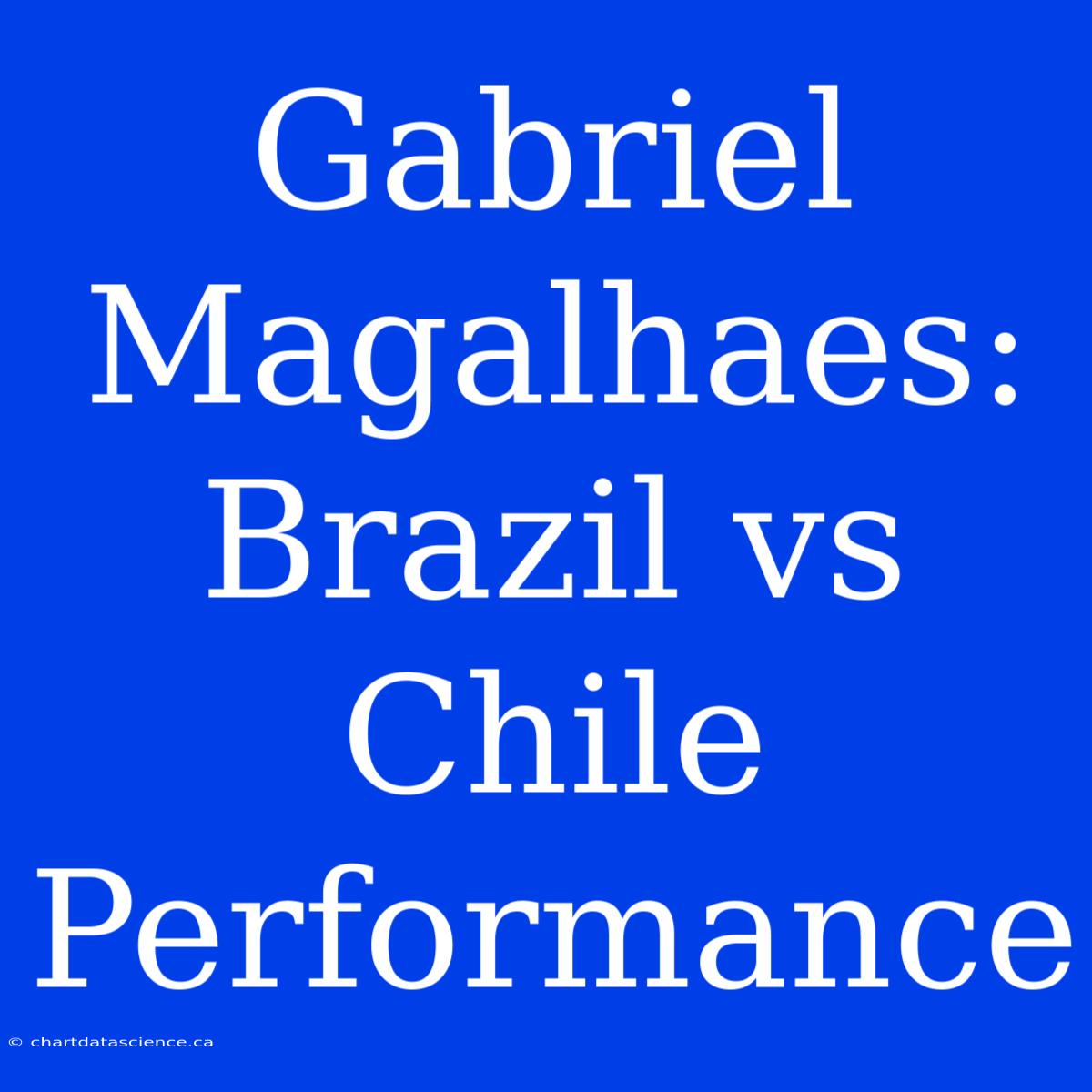 Gabriel Magalhaes: Brazil Vs Chile Performance