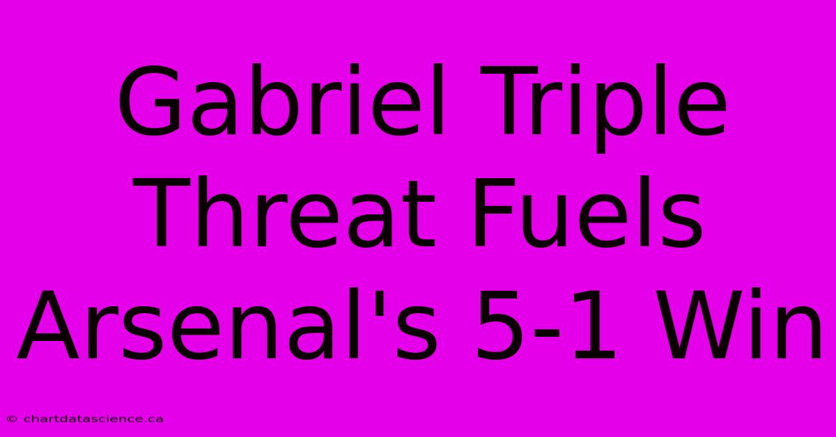 Gabriel Triple Threat Fuels Arsenal's 5-1 Win