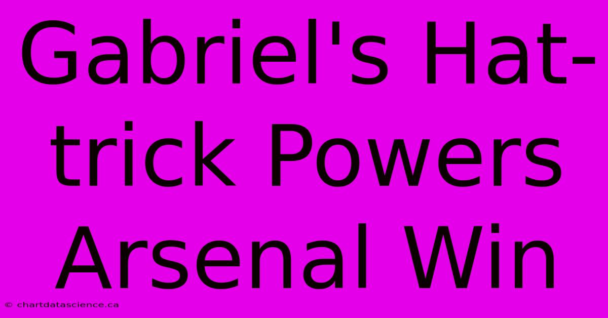 Gabriel's Hat-trick Powers Arsenal Win