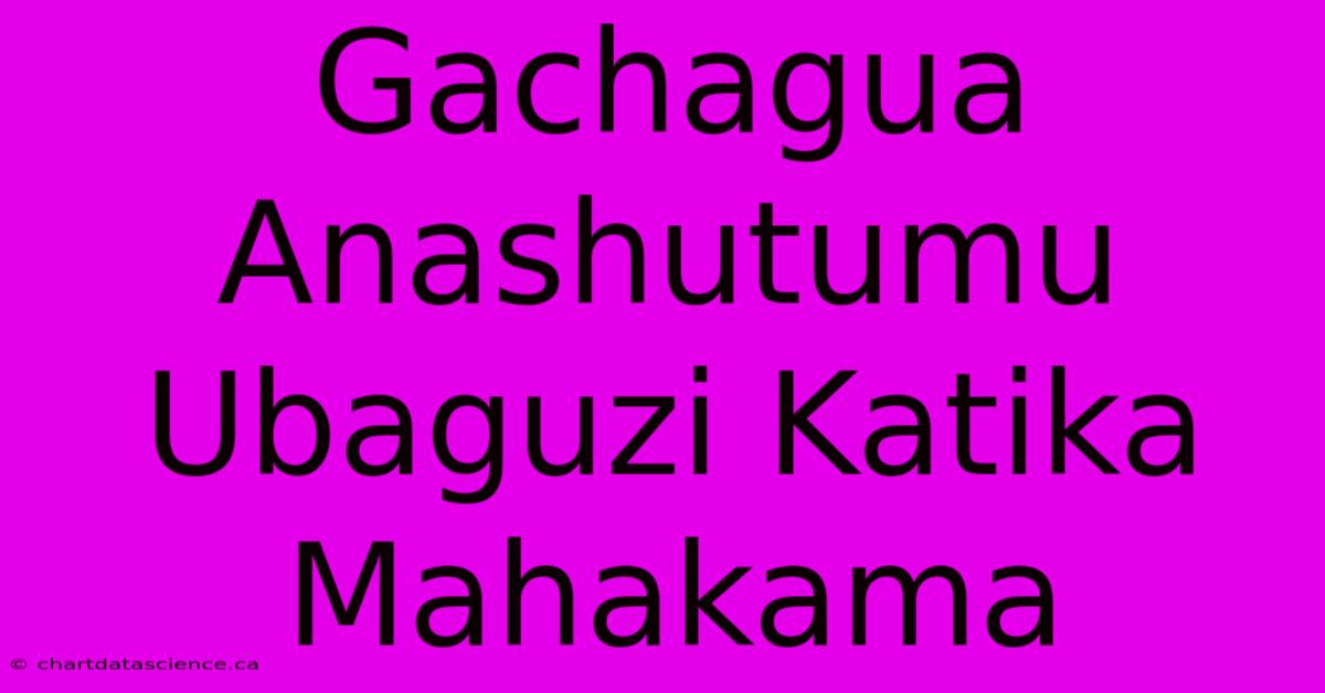 Gachagua Anashutumu Ubaguzi Katika Mahakama