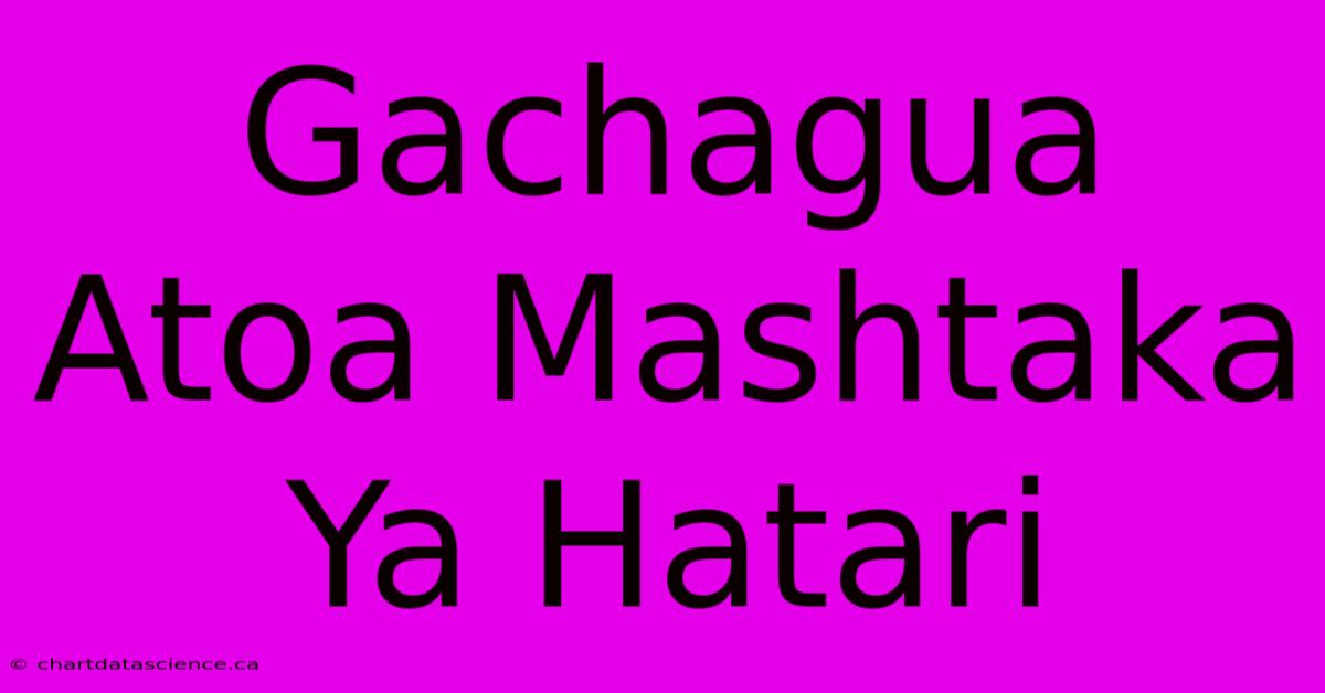 Gachagua Atoa Mashtaka Ya Hatari